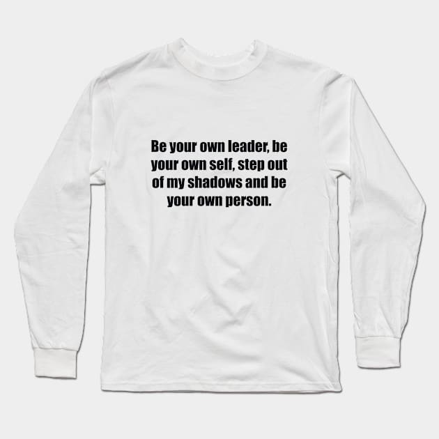 Be your own leader, be your own self, step out of my shadows and be your own person Long Sleeve T-Shirt by BL4CK&WH1TE 